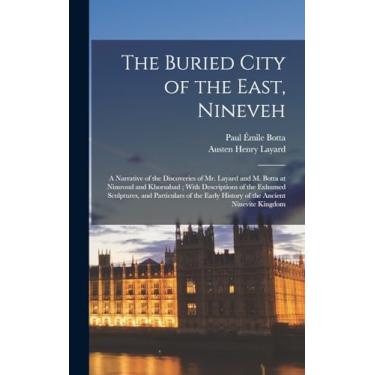 Imagem de The Buried City of the East, Nineveh: A Narrative of the Discoveries of Mr. Layard and M. Botta at Nimroud and Khorsabad; With Descriptions of the ... Early History of the Ancient Ninevite Kingdom
