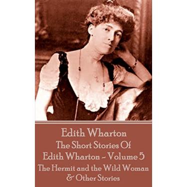 Imagem de The Short Stories Of Edith Wharton - Volume V: The Hermit and the Wild Woman & Other Stories (English Edition)