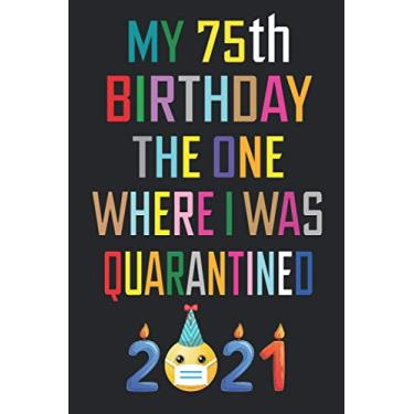 Imagem de My 75th Birthday the One Where I Was Quarantined 2021: 75 Years Old Birthday Gift Ideas for Men, Women, Mom, Dad, Grandma, Grandpa, Husband & Wife ... Funny Card Alternative, 6 X 9 Inch 100 Pages