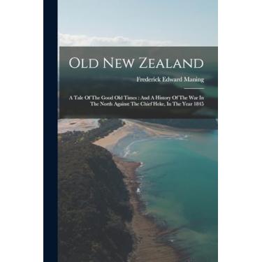 Imagem de Old New Zealand: A Tale Of The Good Old Times: And A History Of The War In The North Against The Chief Heke, In The Year 1845