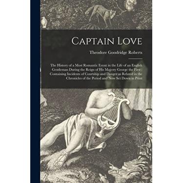 Imagem de Captain Love [microform]: the History of a Most Romantic Event in the Life of an English Gentleman During the Reign of His Majesty George the First: ... the Chronicles of the Period and Now Set...