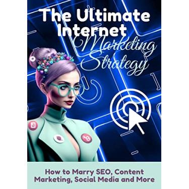 Imagem de The Ultimate Internet Marketing Strategy – How to Marry SEO, Content Marketing, Social Media and More: A Comprehensive Guide to Boost Your Online Presence ... Traffic, Leads, and Sales (English Edition)