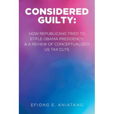 Imagem de Considered Guilty: How Republicans tried to stifle Obama Presidency and A Review of Conceptualized US Tax Cuts