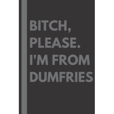 Imagem de Bitch, Please. I'm From Dumfries: A Vulgar Adult Composition Notebook for a Native Dumfries Resident - 6x9 inches