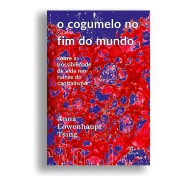 Imagem de o Cogumelo No Fim Do Mundo - Sobre a Possibilidade De Vida Nas Ruínas Do Capitalismo