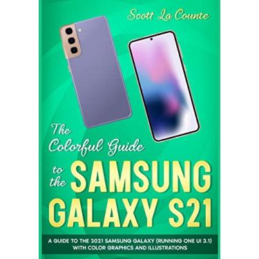 Imagem de The Colorful Guide to the Samsung Galaxy S21: A Guide to the 2021 Samsung Galaxy (Running One UI 3.1) With Full Color Graphics and Illustrations