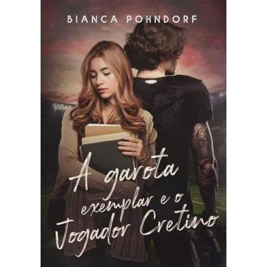 Imagem de A GAROTA EXEMPLAR E O JOGADOR CRETINO - Bianca Pohndorf - no-brand