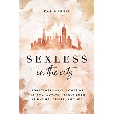 Imagem de Sexless in the City: A Sometimes Sassy, Sometimes Painful, Always Honest Look at Dating, Desire, and Sex