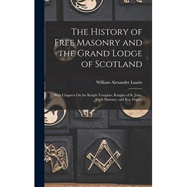 Imagem de The History of Free Masonry and the Grand Lodge of Scotland: With Chapters On the Knight Templars, Knights of St. John, Mark Masonry, and R.a. Degree