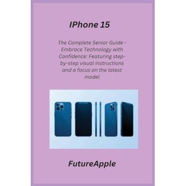 Imagem de iPhone 15: The Complete Senior Guide - Embrace Technology with Confidence: Featuring step-by-step visual instructions and a focus on the latest model.