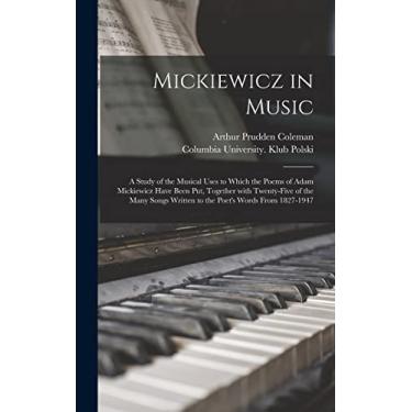 Imagem de Mickiewicz in Music: a Study of the Musical Uses to Which the Poems of Adam Mickiewicz Have Been Put, Together With Twenty-five of the Many Songs Written to the Poet's Words From 1827-1947