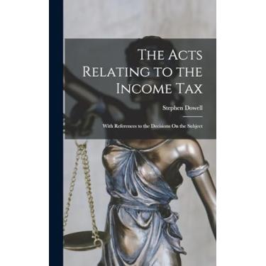 Imagem de The Acts Relating to the Income Tax: With References to the Decisions On the Subject