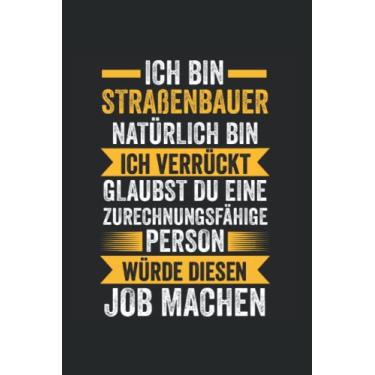 Imagem de Ich bin Straßenbauer Natürlich bin ich verrückt Glaubst du eine zurechnungsfähige Person würde diesen Job machen: Straßenbauer & Job Notizbuch 6' x 9' Asphaltbauer Strassenbauer Geschenk