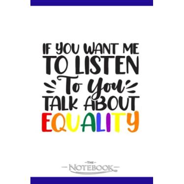 Imagem de Notebook: If You Want Me To Listen Talk About Equality: JOURNAL NOTEBOOK 6 x 9 Inches 120 pages | Perfect Gifts For All Ages