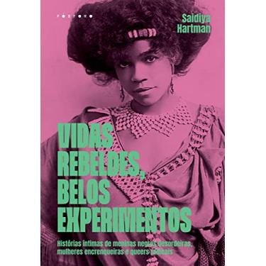 Imagem de Vidas Rebeldes, Belos Experimentos: Histórias Íntimas de Meninas Negras Desordeiras, Mulheres Encrenqueiras e Queers Radicais