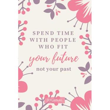 Imagem de Spend Time With People Who Fit Your Future Not Your Past: 6x9 Blank Lined Journal/Pink and Purple Floral Print Cover Design/Motivational Gifts for Women To Write In/Cute Card Alternative