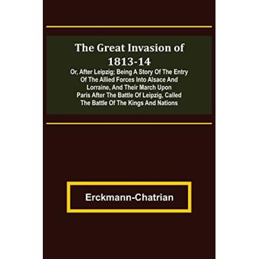 Imagem de The Great Invasion of 1813-14; or, After Leipzig; Being a story of the entry of the allied forces into Alsace and Lorraine, and their march upon Paris ... called the Battle of the Kings and Nations
