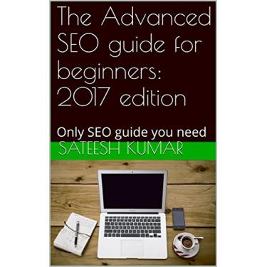 Imagem de The Advanced SEO guide for beginners: 2017 edition: Only SEO guide you need (English Edition)