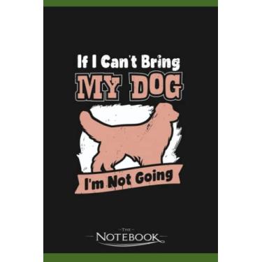 Imagem de If I Cant Bring My Dog Im Not Going Notebook: Journaling and Writing Gift for Family, Friend And Yourself 6x9 120 Pages |Planner Notebook, Note Pad, Notes