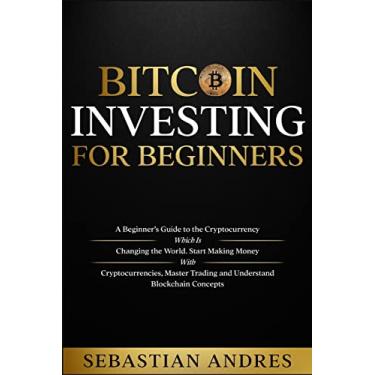 Imagem de Bitcoin investing for beginners: A Beginner's Guide to the Cryptocurrency Which Is Changing the World. Make Money with Cryptocurrencies, Master Trading and Understand Blockchain Concepts
