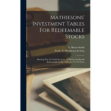 Imagem de Mathiesons' Investment Tables For Redeemable Stocks: Shewing The Net Yield Per Cent. Of Stocks And Bonds Redeemable At Par: In From 2 To 50 Years