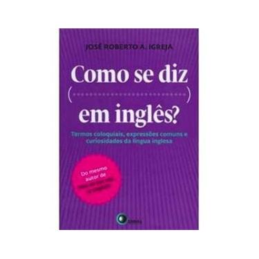 Imagem de Como se Diz...Em Inglês: Termos Coloquiais, Expressões Comuns e Curiosidades da Lingua Inglesa