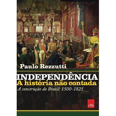 Imagem de Independência: a história não contada: A construção do Brasil: 1500-1825