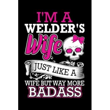 Imagem de I'm A Welder's Wife Just Like A Wife But Way More Badass: Blank Lined Journal Notebook for Welding Lover | 6 in x 9 in Cover Journal | Proud Metal ... Note | Gift for Welder Professionals and Kids