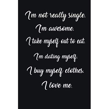 Imagem de I'm not really single. I'm awesome. I take myself out to eat. I'm dating myself. I buy myself clothes. I love me: Cute Valentines Day Notebook Gifts ... Gift for Boyfriend, Gift for her or him