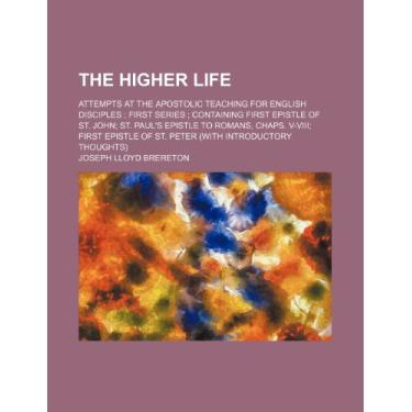 Imagem de The Higher Life; Attempts at the Apostolic Teaching for English Disciples First Series Containing First Epistle of St. John St. Paul's Epistle to ... of St. Peter (With Introductory Thoughts)