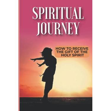 Imagem de Spiritual Journey: How To Receive The Gift Of The Holy Spirit: Glory Be To God
