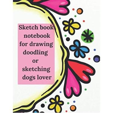 Imagem de Sketch book notebook for drawing doodling dogs lover: 21.59 x 27.94 cm (8.5 x 11 in) 120 pages notebook for drawing Frontière design & cover