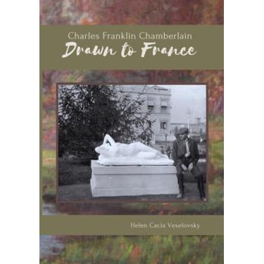 Imagem de Charles Franklin Chamberlain: Drawn to France: The story and letters of a Michigan farmer who became a Yankee Impressionist during the late 1800s in Paris