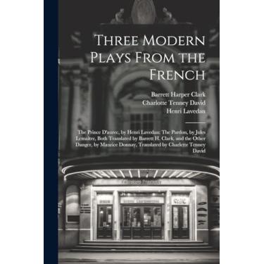 Imagem de Three Modern Plays From the French: The Prince D'aurec, by Henri Lavedan: The Pardon, by Jules Lemaître, Both Translated by Barrett H. Clark, and the ... Donnay, Translated by Charlette Tenney David
