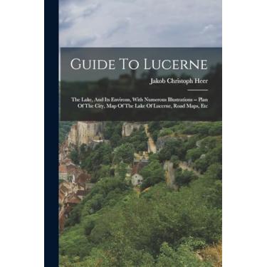 Imagem de Guide To Lucerne: The Lake, And Its Environs, With Numerous Illustrations -- Plan Of The City, Map Of The Lake Of Lucerne, Road Maps, Etc
