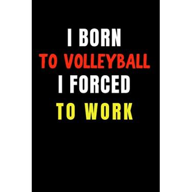 Imagem de I Born to Volleyball I Forced to Work: Blank Lined Funny Gag Journal, Sarcastic Joke, Humor, and Sport, Cool Stuff Gift for Men and Boy