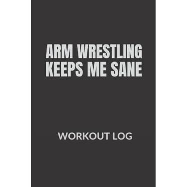 Imagem de Arm Wrestling keeps me sane: Arm Wrestler Workout log, Fitness Log Book gifts, Gym Recorder (120 Pages, 6" x 9")