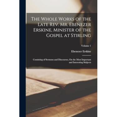 Imagem de The Whole Works of the Late Rev. Mr. Ebenezer Erskine, Minister of the Gospel at Stirling: Consisting of Sermons and Discourses, On the Most Important and Interesting Subjects; Volume 1