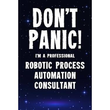 Imagem de Don't Panic! I'm A Professional Robotic Process Automation Consultant: Customized 100 Page Lined Notebook Journal Gift For A Busy Robotic Process ... Far Better Than A Throw Away Greeting Card.