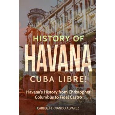 Imagem de History of Havana: Cuba Libre! Havana's History from Christopher Columbus to Fidel Castro: 8