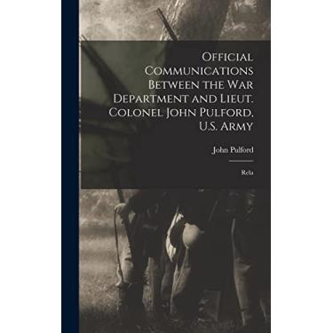 Imagem de Official Communications Between the War Department and Lieut. Colonel John Pulford, U.S. Army: Rela
