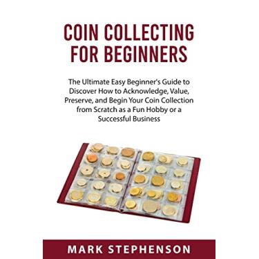 Imagem de COIN COLLECTING FOR BEGINNERS: The Ultimate Easy Beginner's Guide to Discover How to Acknowledge, Value, Preserve, and Begin Your Coin Collection ... as a Fun Hobby or a Successful Business