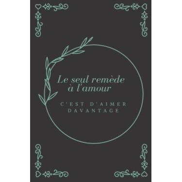 Imagem de Le seul remède à l’amour c’est d’aimer davantage: Un cadeau idéal pour une personne chère, un carnet de notes et un journal avec un message captivant pour éveiller les belles émotions