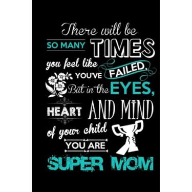 Imagem de There will be so many times you feel like you've Failed, But In The Eyes Heart And Mind Of Your Child You Are Super Mom: Notebook 120 Lined Pages Paperback Notepad/Journal