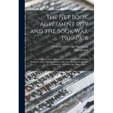 Imagem de The Net Book Agreement 1899 and the Book War 1906-1908: Two Chapters in the History of the Book Trade, Including a Narrative of the Dispute Between ... Publishers' Association by Edward Bell ...