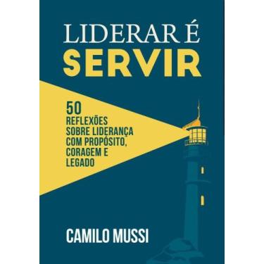 Imagem de Liderar É Servir: 50 Reflexões Sobre Liderança Com Propósito, Coragem 