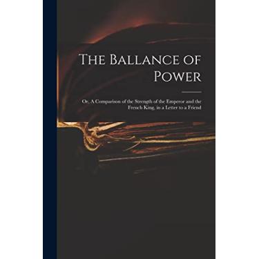 Imagem de The Ballance of Power: or, A Comparison of the Strength of the Emperor and the French King, in a Letter to a Friend