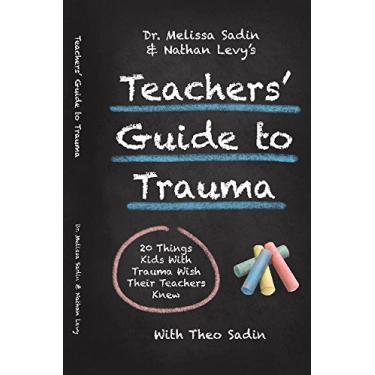 Imagem de Dr. Melissa Sadin and Nathan Levy's Teachers' Guide to Trauma: 20 things kids with trauma wish their teachers knew