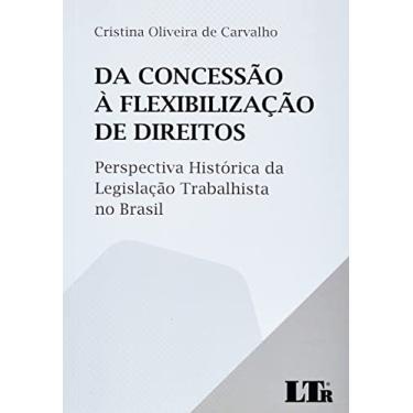 Imagem de Da Concessão à Flexibilização dos Direitos - Perspectiva Histórica da Legislação Tabalhista no Brasil