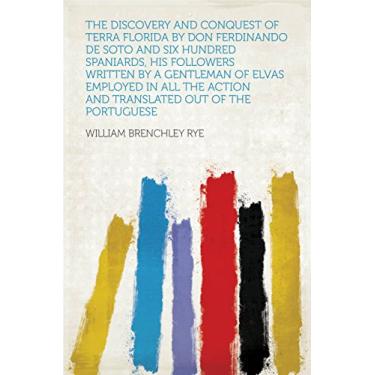 Imagem de The Discovery and Conquest of Terra Florida by Don Ferdinando De Soto and Six Hundred Spaniards, His Followers Written by a Gentleman of Elvas Employed ... Out of the Portuguese (English Edition)